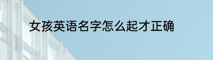 女孩英语名字怎么起才正确