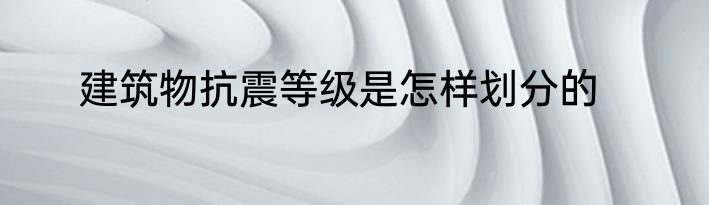 建筑物抗震等级是怎样划分的