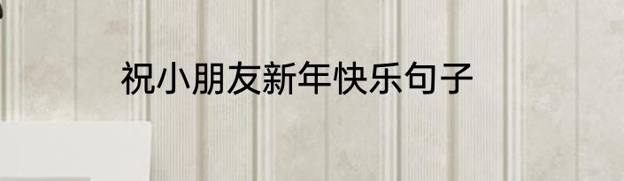 祝小朋友新年快乐句子