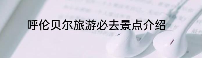 呼伦贝尔旅游必去景点介绍