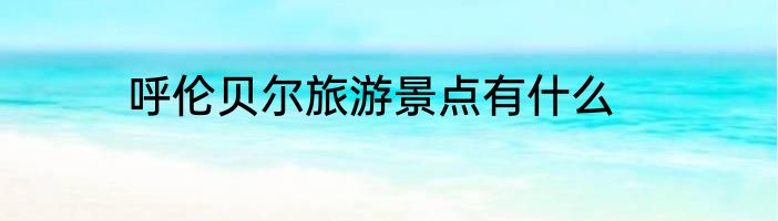 呼伦贝尔旅游景点有什么