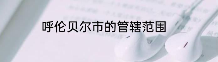 呼伦贝尔市的管辖范围