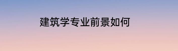 建筑学专业前景如何
