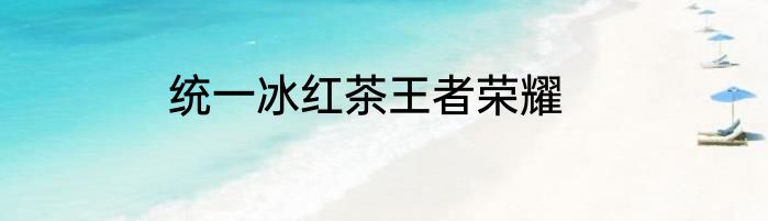 统一冰红茶王者荣耀