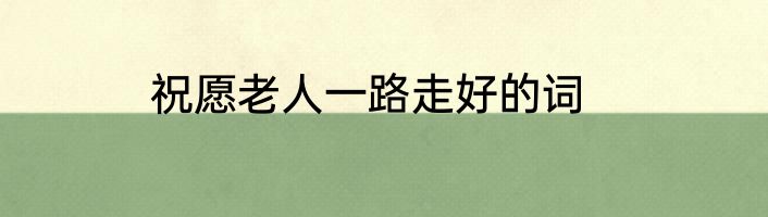 祝愿老人一路走好的词