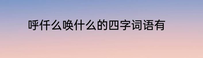 呼仟么唤什么的四字词语有