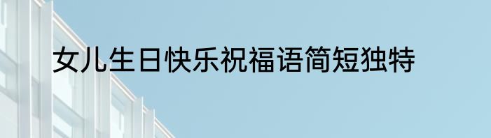 女儿生日快乐祝福语简短独特
