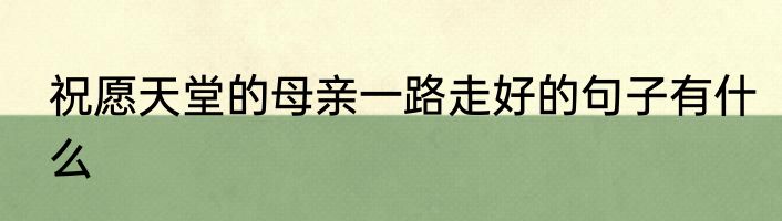 祝愿天堂的母亲一路走好的句子有什么