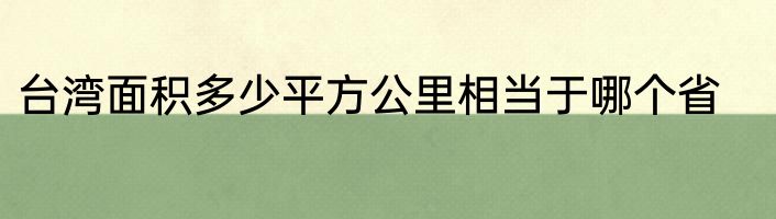 台湾面积多少平方公里相当于哪个省