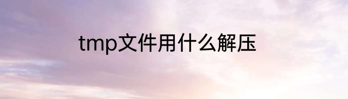 tmp文件用什么解压