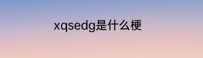 xqsedg是什么梗