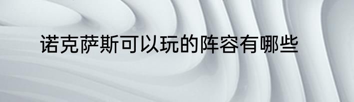 诺克萨斯可以玩的阵容有哪些