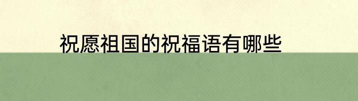 祝愿祖国的祝福语有哪些