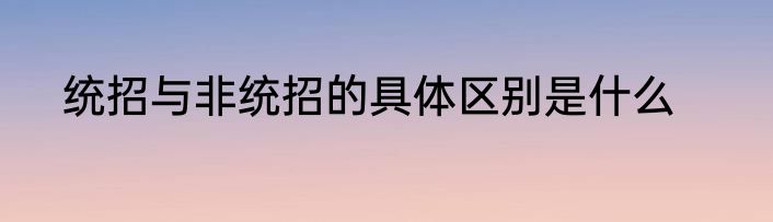 统招与非统招的具体区别是什么
