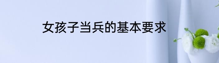 女孩子当兵的基本要求