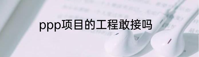 ppp项目的工程敢接吗