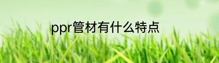 ppr管材有什么特点