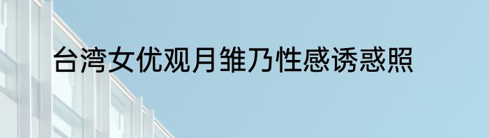台湾女优观月雏乃性感诱惑照