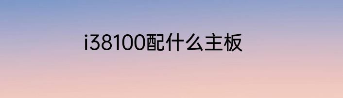 i38100配什么主板