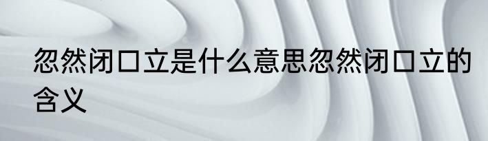 忽然闭口立是什么意思忽然闭口立的含义