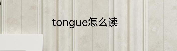tongue怎么读
