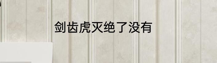 剑齿虎灭绝了没有