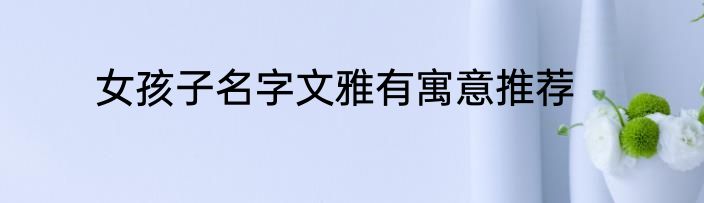 女孩子名字文雅有寓意推荐