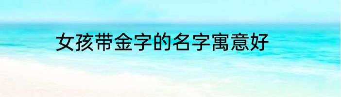 女孩带金字的名字寓意好