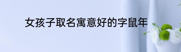 女孩子取名寓意好的字鼠年