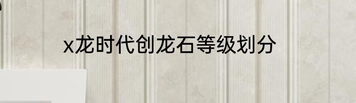 x龙时代创龙石等级划分