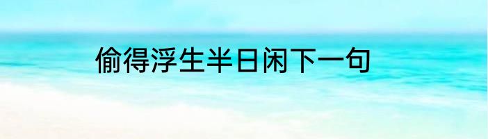 偷得浮生半日闲下一句