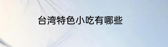 台湾特色小吃有哪些