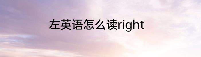 左英语怎么读right