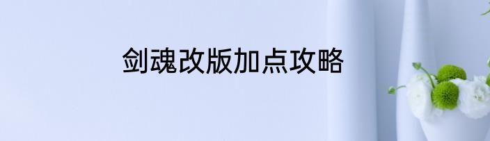 剑魂改版加点攻略