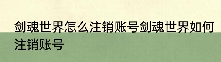 剑魂世界怎么注销账号剑魂世界如何注销账号
