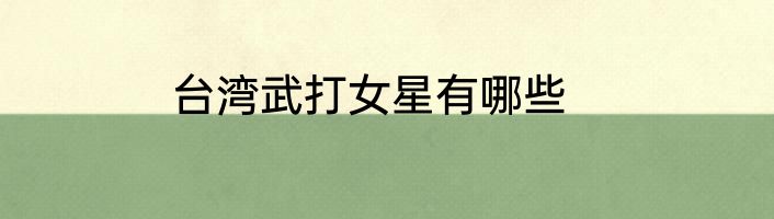 台湾武打女星有哪些