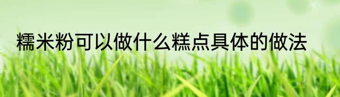 糯米粉可以做什么糕点具体的做法