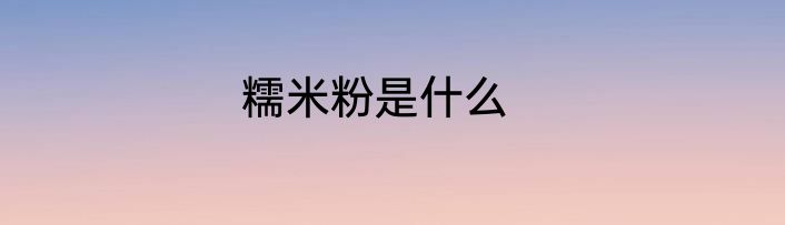 糯米粉是什么
