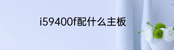 i59400f配什么主板