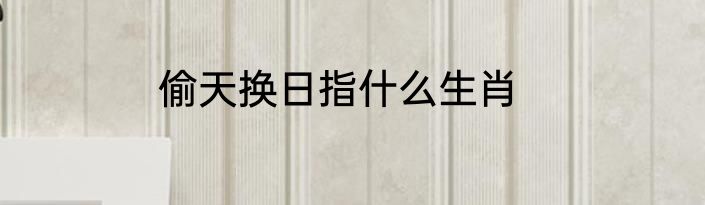 偷天换日指什么生肖