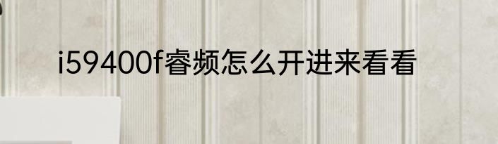 i59400f睿频怎么开进来看看