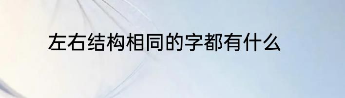 左右结构相同的字都有什么