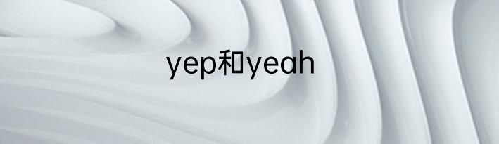 yep和yeah