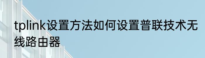 tplink设置方法如何设置普联技术无线路由器
