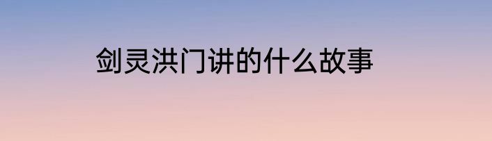 剑灵洪门讲的什么故事