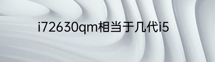 i72630qm相当于几代i5