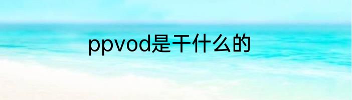 ppvod是干什么的