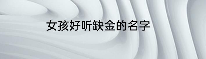 女孩好听缺金的名字