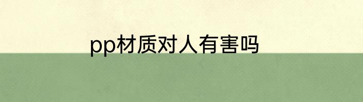 pp材质对人有害吗