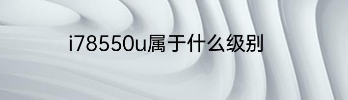 i78550u属于什么级别